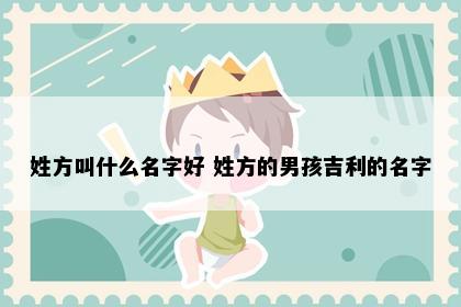 姓方叫什么名字好 姓方的男孩吉利的名字