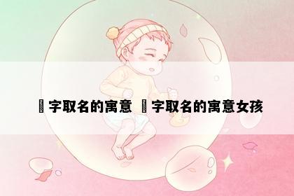 玥字取名的寓意 玥字取名的寓意女孩