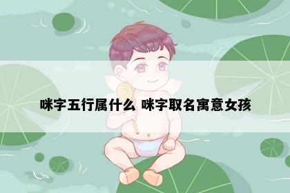 咪字五行属什么 咪字取名寓意女孩