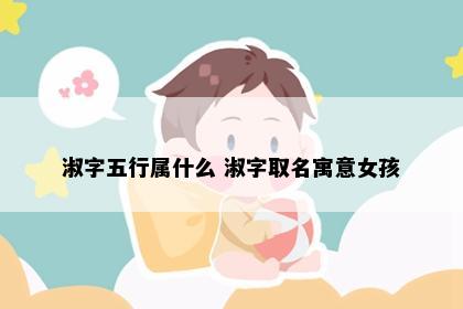 淑字五行属什么 淑字取名寓意女孩
