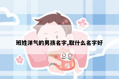 班姓洋气的男孩名字,取什么名字好