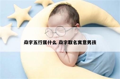 焱字五行属什么 焱字取名寓意男孩