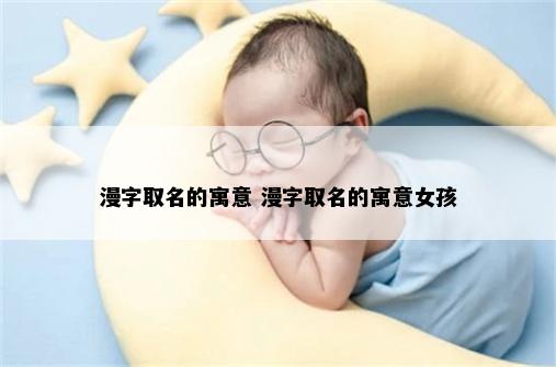 漫字取名的寓意 漫字取名的寓意女孩